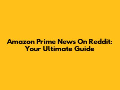Amazon Prime News On Reddit: Your Ultimate Guide