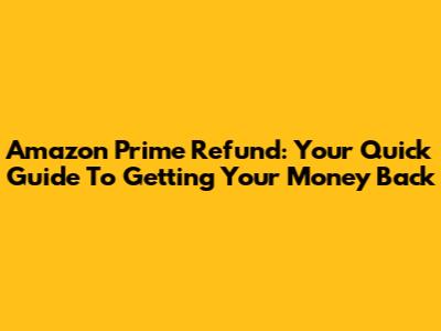 Amazon Prime Refund: Your Quick Guide To Getting Your Money Back