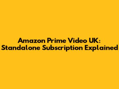 Amazon Prime Video UK: Standalone Subscription Explained
