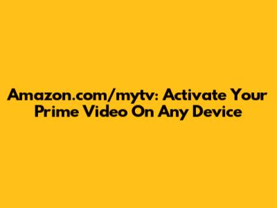 Amazon.com/mytv: Activate Your Prime Video On Any Device
