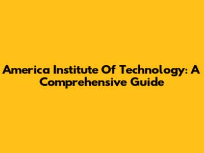 America Institute Of Technology: A Comprehensive Guide