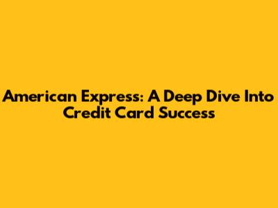 American Express: A Deep Dive Into Credit Card Success