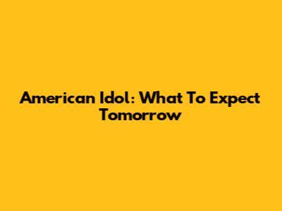 American Idol: What To Expect Tomorrow