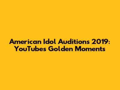 American Idol Auditions 2019: YouTube's Golden Moments