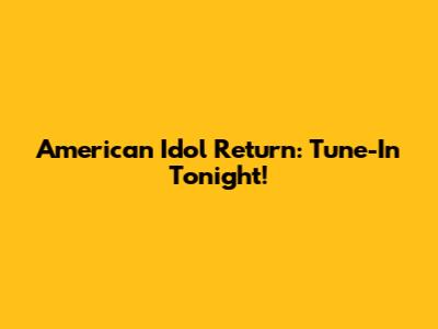 American Idol Return: Tune-In Tonight!