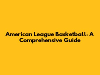 American League Basketball: A Comprehensive Guide