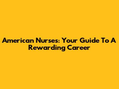 American Nurses: Your Guide To A Rewarding Career