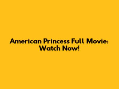 American Princess Full Movie: Watch Now!