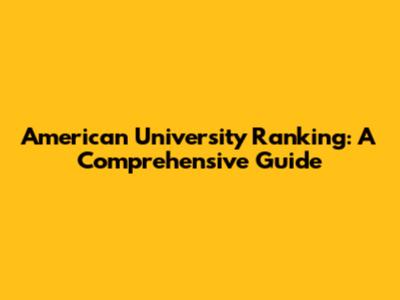 American University Ranking: A Comprehensive Guide