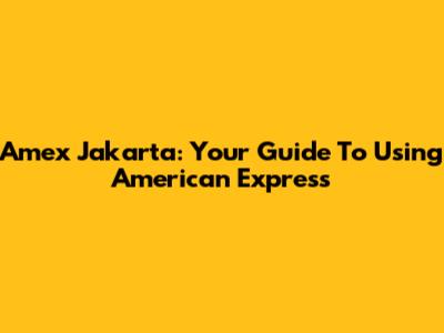 Amex Jakarta: Your Guide To Using American Express