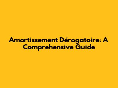 Amortissement Dérogatoire: A Comprehensive Guide