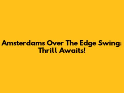 Amsterdam's Over The Edge Swing: Thrill Awaits!