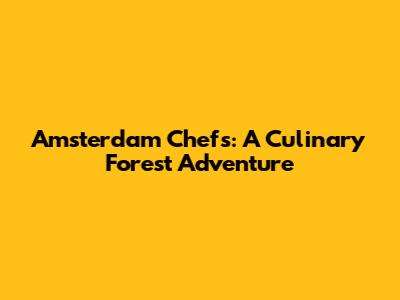 Amsterdam Chefs: A Culinary Forest Adventure