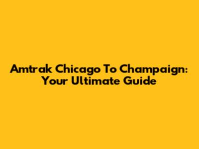 Amtrak Chicago To Champaign: Your Ultimate Guide