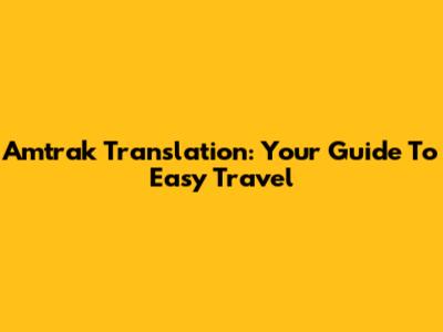 Amtrak Translation: Your Guide To Easy Travel