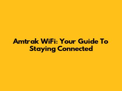 Amtrak WiFi: Your Guide To Staying Connected