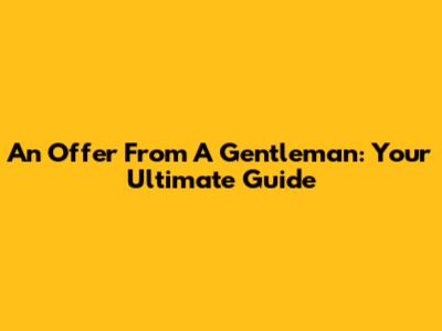 An Offer From A Gentleman: Your Ultimate Guide