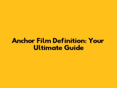 Anchor Film Definition: Your Ultimate Guide