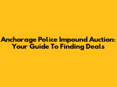 Anchorage Police Impound Auction: Your Guide To Finding Deals