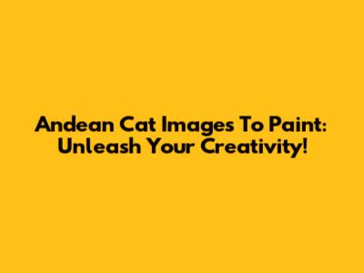 Andean Cat Images To Paint: Unleash Your Creativity!