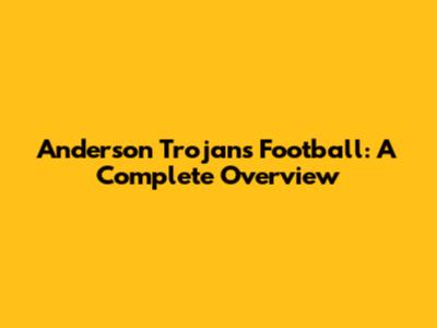 Anderson Trojans Football: A Complete Overview