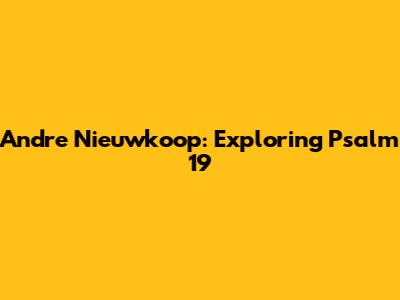Andre Nieuwkoop: Exploring Psalm 19