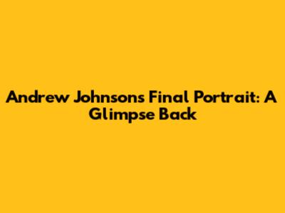 Andrew Johnson's Final Portrait: A Glimpse Back