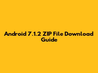Android 7.1.2 ZIP File Download Guide