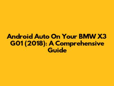 Android Auto On Your BMW X3 G01 (2018): A Comprehensive Guide
