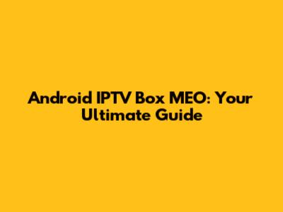 Android IPTV Box MEO: Your Ultimate Guide