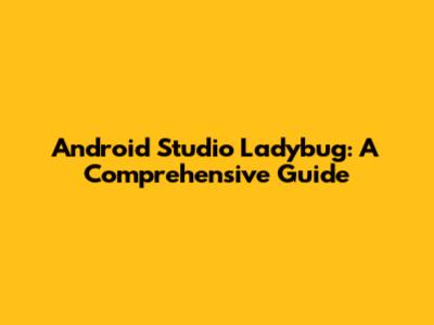 Android Studio Ladybug: A Comprehensive Guide
