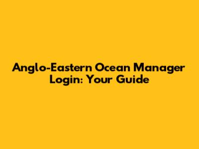 Anglo-Eastern Ocean Manager Login: Your Guide