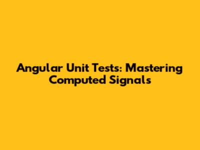Angular Unit Tests: Mastering Computed Signals
