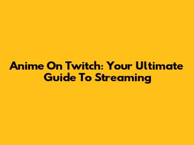 Anime On Twitch: Your Ultimate Guide To Streaming