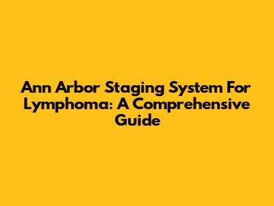 Ann Arbor Staging System For Lymphoma: A Comprehensive Guide