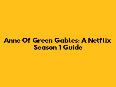 Anne Of Green Gables: A Netflix Season 1 Guide
