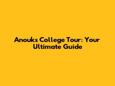 Anouk's College Tour: Your Ultimate Guide