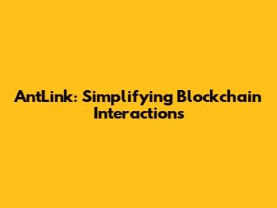 AntLink: Simplifying Blockchain Interactions