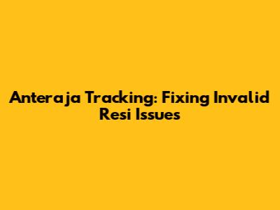 Anteraja Tracking: Fixing Invalid Resi Issues