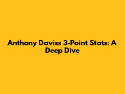 Anthony Davis's 3-Point Stats: A Deep Dive