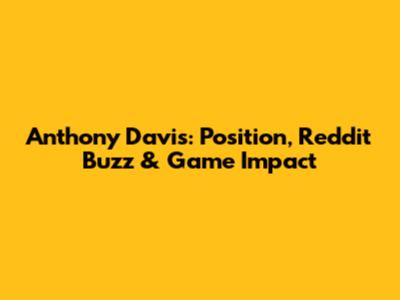 Anthony Davis: Position, Reddit Buzz & Game Impact