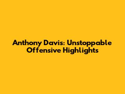 Anthony Davis: Unstoppable Offensive Highlights