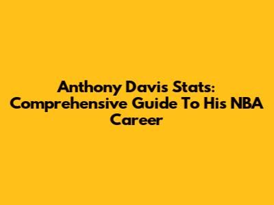 Anthony Davis Stats: Comprehensive Guide To His NBA Career