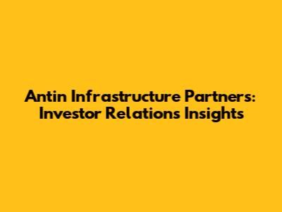Antin Infrastructure Partners: Investor Relations Insights