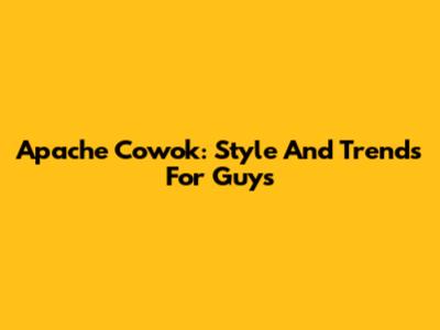 Apache Cowok: Style And Trends For Guys