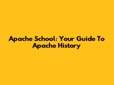Apache School: Your Guide To Apache History