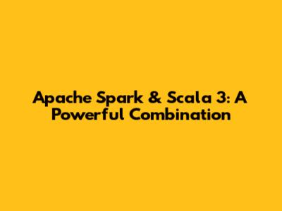 Apache Spark & Scala 3: A Powerful Combination