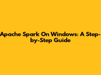 Apache Spark On Windows: A Step-by-Step Guide