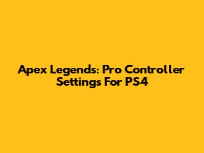 Apex Legends: Pro Controller Settings For PS4