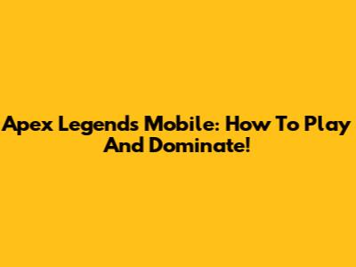 Apex Legends Mobile: How To Play And Dominate!